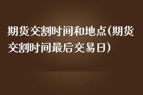期货交割时间和地点(期货交割时间最后交易日)_https://www.gnhpgy.com_股指期货_第1张