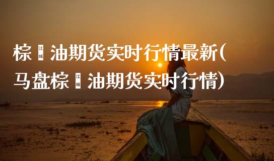 棕榈油期货实时行情最新(马盘棕榈油期货实时行情)_https://www.gnhpgy.com_恒指期货_第1张