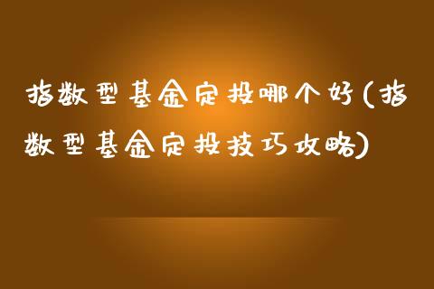 指数型基金定投哪个好(指数型基金定投技巧攻略)_https://www.gnhpgy.com_德指期货_第1张