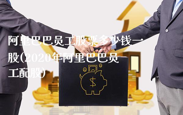 阿里巴巴员工股票多少钱一股(2020年阿里巴巴员工配股)_https://www.gnhpgy.com_道指期货_第1张
