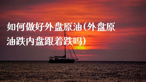 如何做好外盘原油(外盘原油跌内盘跟着跌吗)_https://www.gnhpgy.com_恒指期货_第1张