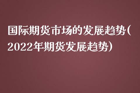 国际期货市场的发展趋势(2022年期货发展趋势)_https://www.gnhpgy.com_道指期货_第1张
