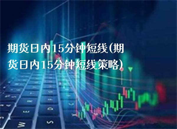 期货日内15分钟短线(期货日内15分钟短线策略)_https://www.gnhpgy.com_德指期货_第1张
