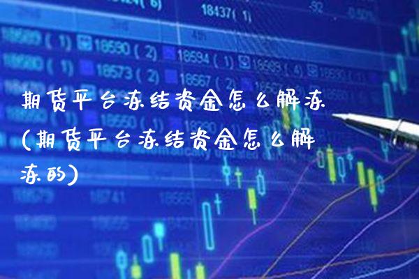 期货平台冻结资金怎么解冻(期货平台冻结资金怎么解冻的)_https://www.gnhpgy.com_道指期货_第1张