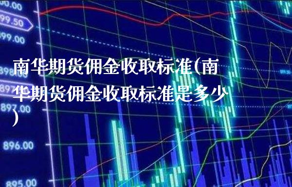 南华期货佣金收取标准(南华期货佣金收取标准是多少)_https://www.gnhpgy.com_恒指期货_第1张