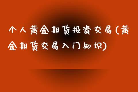 个人黄金期货投资交易(黄金期货交易入门知识)_https://www.gnhpgy.com_股指期货_第1张