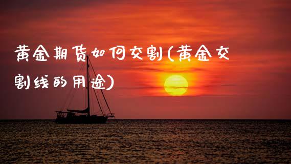 黄金期货如何交割(黄金交割线的用途)_https://www.gnhpgy.com_恒指期货_第1张