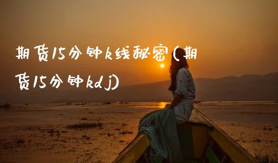 期货15分钟k线秘密(期货15分钟kdj)_https://www.gnhpgy.com_恒指期货_第1张