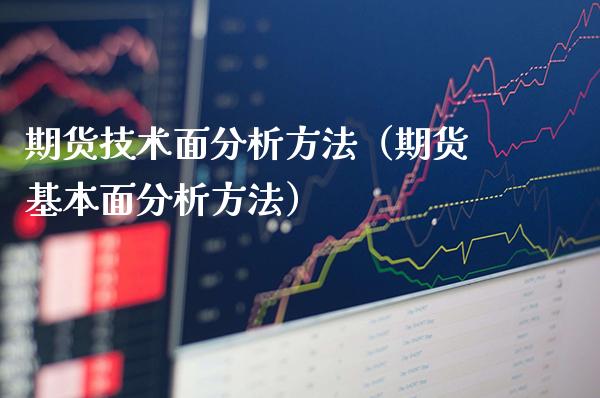 期货技术面分析方法（期货基本面分析方法）_https://www.gnhpgy.com_期货知识_第1张