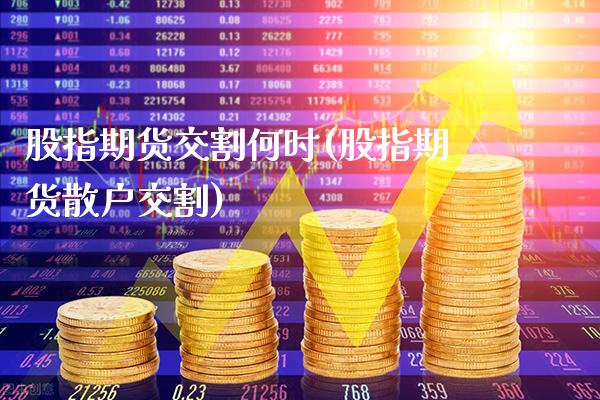 股指期货交割何时(股指期货散户交割)_https://www.gnhpgy.com_恒指期货_第1张