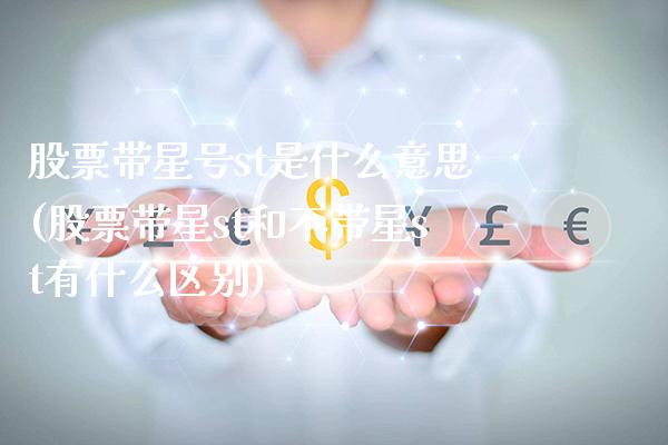 股票带星号st是什么意思(股票带星st和不带星st有什么区别)_https://www.gnhpgy.com_期货知识_第1张