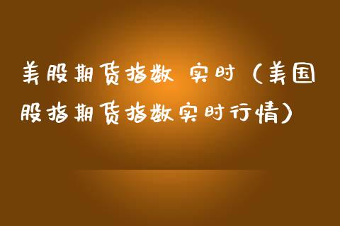 美股期货指数 实时（美国股指期货指数实时行情）_https://www.gnhpgy.com_黄金期货_第1张