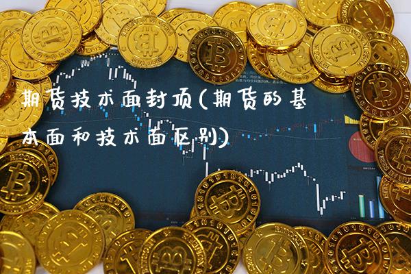 期货技术面封顶(期货的基本面和技术面区别)_https://www.gnhpgy.com_黄金期货_第1张