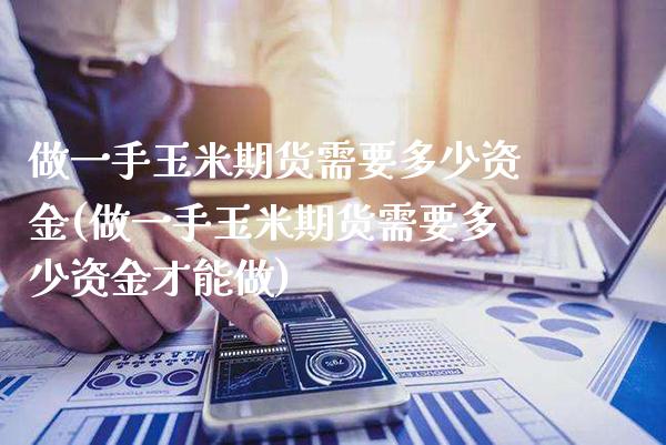 做一手玉米期货需要多少资金(做一手玉米期货需要多少资金才能做)_https://www.gnhpgy.com_原油期货_第1张