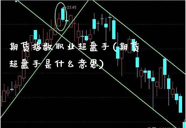 期货指数职业超盘手(期货超盘手是什么意思)_https://www.gnhpgy.com_恒指期货_第1张