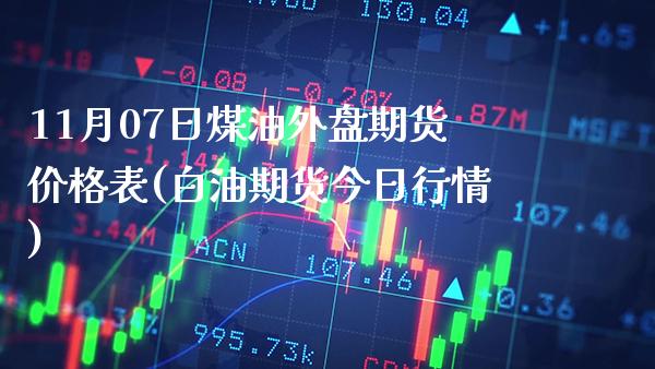 11月07日煤油外盘期货价格表(白油期货今日行情)_https://www.gnhpgy.com_德指期货_第1张