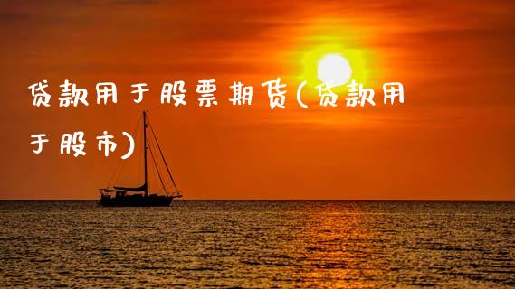 贷款用于股票期货(贷款用于股市)_https://www.gnhpgy.com_期货知识_第1张