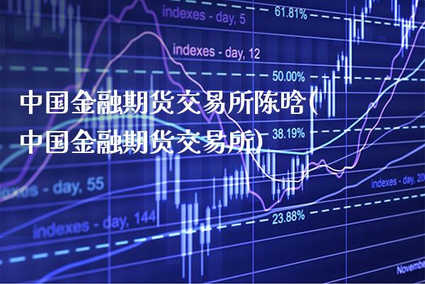 中国金融期货交易所陈晗(中国金融期货交易所)_https://www.gnhpgy.com_道指期货_第1张