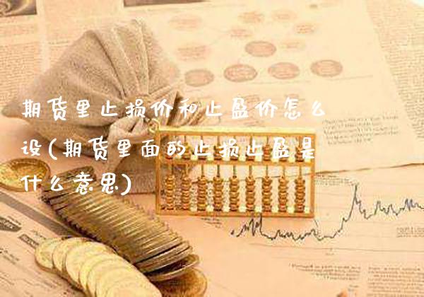 期货里止损价和止盈价怎么设(期货里面的止损止盈是什么意思)_https://www.gnhpgy.com_黄金期货_第1张