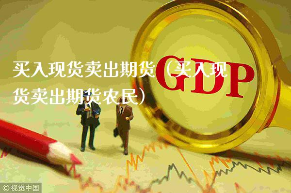 买入现货卖出期货（买入现货卖出期货农民）_https://www.gnhpgy.com_原油期货_第1张