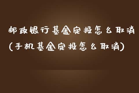 邮政银行基金定投怎么取消(手机基金定投怎么取消)_https://www.gnhpgy.com_原油期货_第1张