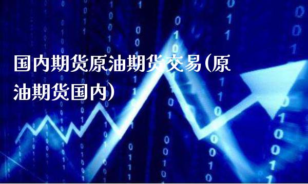 国内期货原油期货交易(原油期货国内)_https://www.gnhpgy.com_黄金期货_第1张