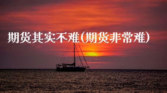 期货其实不难(期货非常难)_https://www.gnhpgy.com_恒指期货_第1张