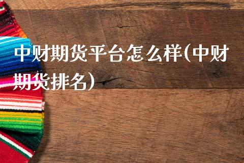 中财期货平台怎么样(中财期货排名)_https://www.gnhpgy.com_德指期货_第1张