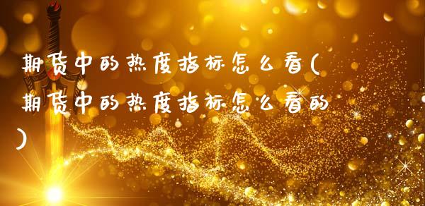 期货中的热度指标怎么看(期货中的热度指标怎么看的)_https://www.gnhpgy.com_德指期货_第1张