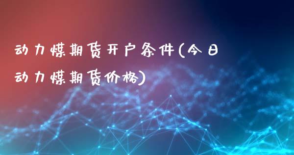 动力煤期货开户条件(今日动力煤期货价格)_https://www.gnhpgy.com_黄金期货_第1张