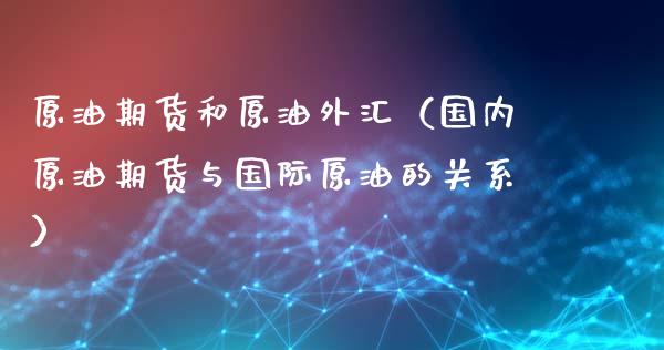 原油期货和原油外汇（国内原油期货与国际原油的关系）_https://www.gnhpgy.com_道指期货_第1张