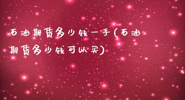石油期货多少钱一手(石油期货多少钱可以买)_https://www.gnhpgy.com_期货知识_第1张
