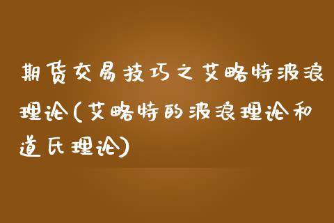 期货交易技巧之艾略特波浪理论(艾略特的波浪理论和道氏理论)_https://www.gnhpgy.com_道指期货_第1张