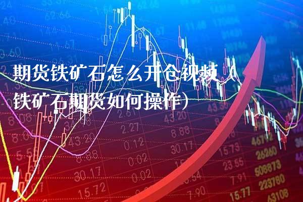 期货铁矿石怎么开仓（铁矿石期货如何操作）_https://www.gnhpgy.com_原油期货_第1张