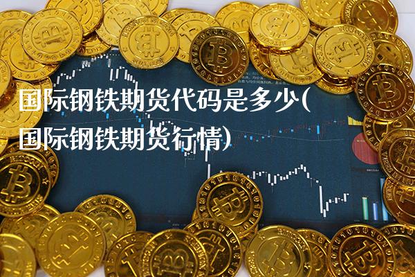国际钢铁期货代码是多少(国际钢铁期货行情)_https://www.gnhpgy.com_股指期货_第1张