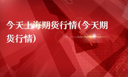 今天上海期货行情(今天期货行情)_https://www.gnhpgy.com_德指期货_第1张