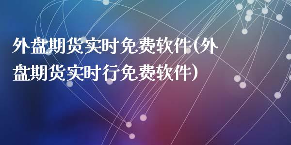 外盘期货实时免费软件(外盘期货实时行免费软件)_https://www.gnhpgy.com_恒指期货_第1张
