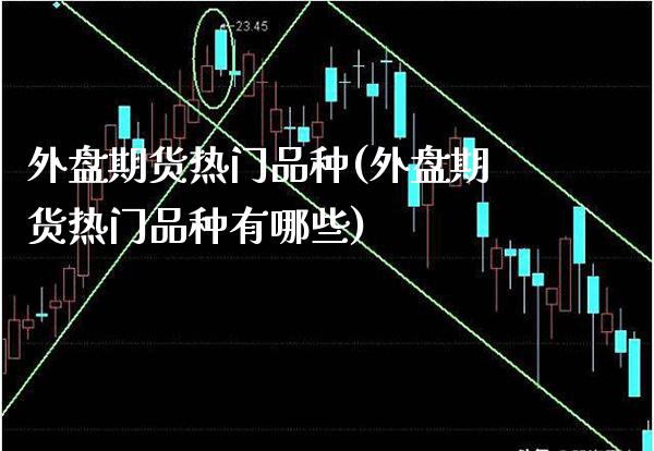 外盘期货热门品种(外盘期货热门品种有哪些)_https://www.gnhpgy.com_德指期货_第1张