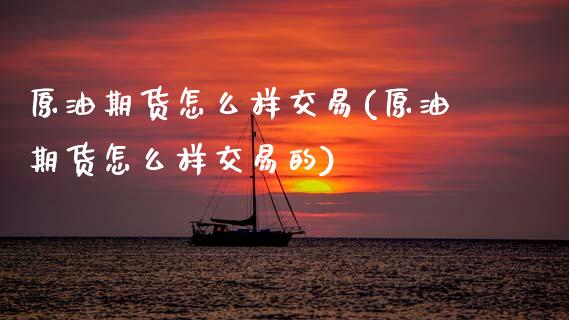 原油期货怎么样交易(原油期货怎么样交易的)_https://www.gnhpgy.com_期货知识_第1张