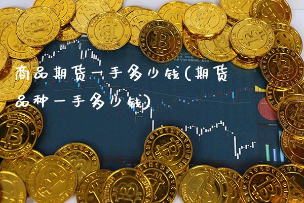 商品期货一手多少钱(期货品种一手多少钱)_https://www.gnhpgy.com_德指期货_第1张