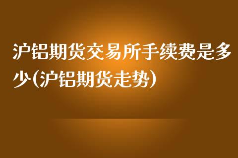 沪铝期货交易所手续费是多少(沪铝期货走势)_道指期货_第1张_公牛期货直播室 沪铝期货交易所手续费是多少(沪铝期货走势)_https://www.gnhpgy.com_道指期货_第1张