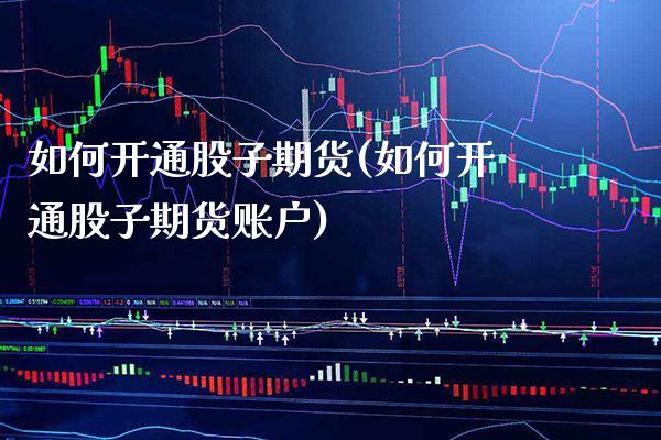 如何开通股子期货(如何开通股子期货账户)_https://www.gnhpgy.com_股指期货_第1张