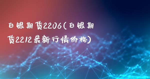 白银期货2206(白银期货2212最新行情价格)_https://www.gnhpgy.com_黄金期货_第1张