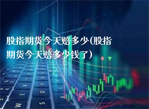 股指期货今天赔多少(股指期货今天赔多少钱了)_德指期货_第1张_公牛期货直播室 股指期货今天赔多少(股指期货今天赔多少钱了)_https://www.gnhpgy.com_德指期货_第1张