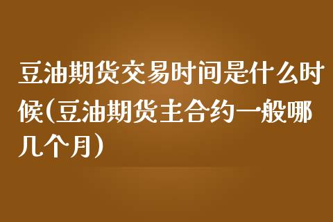 豆油期货交易时间是什么时候(豆油期货主合约一般哪几个月)_原油期货_第1张_公牛期货直播室 豆油期货交易时间是什么时候(豆油期货主合约一般哪几个月)_https://www.gnhpgy.com_原油期货_第1张