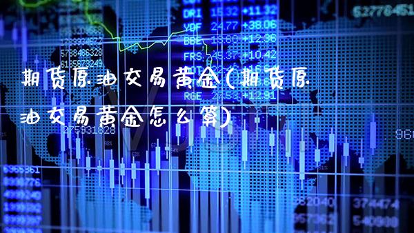 期货原油交易黄金(期货原油交易黄金怎么算)_https://www.gnhpgy.com_期货百科_第1张