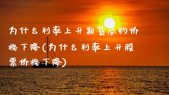 为什么利率上升期货合约价格下降(为什么利率上升股票价格下降)_https://www.gnhpgy.com_恒指期货_第1张