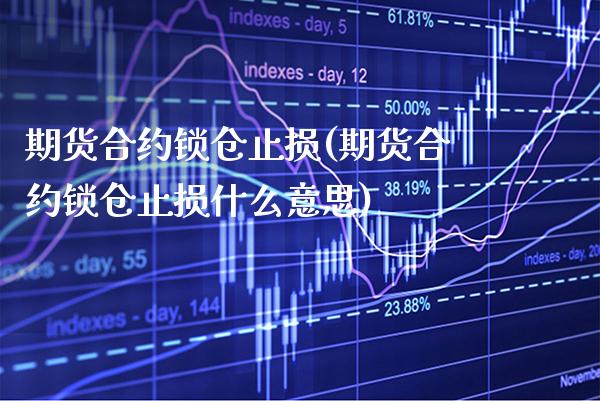 期货合约锁仓止损(期货合约锁仓止损什么意思)_黄金期货_第1张_公牛期货直播室 期货合约锁仓止损(期货合约锁仓止损什么意思)_https://www.gnhpgy.com_黄金期货_第1张
