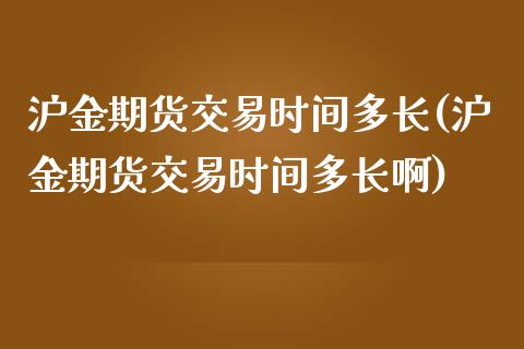 沪金期货交易时间多长(沪金期货交易时间多长啊)_https://www.gnhpgy.com_道指期货_第1张