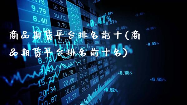 商品期货平台排名前十(商品期货平台排名前十名)_https://www.gnhpgy.com_黄金期货_第1张